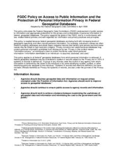FGDC Policy on Access to Public Information and the Protection of Personal Information Privacy in Federal Geospatial Databases Adopted by the Federal Geographic Data Committee in April 1998 This policy articulates the Fe