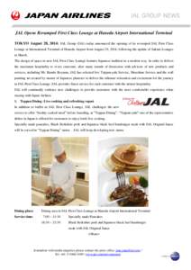 JAL Opens Revamped First Class Lounge at Haneda Airport International Terminal TOKYO August 28, 2014: JAL Group (JAL) today announced the opening of its revamped JAL First Class Lounge at International Terminal of Haneda