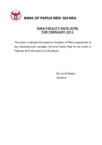 BANK OF PAPUA NEW GUINEA KINA FACILITY RATE (KFR) FOR FEBRUARY 2014 The public is advised that based on the Bank of PNG’s assessment of key macroeconomic variables, the Kina Facility Rate for the month of
