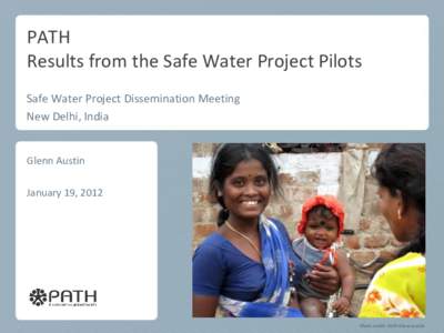 PATH Results from the Safe Water Project Pilots Safe Water Project Dissemination Meeting New Delhi, India  Glenn Austin