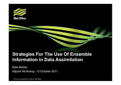 Strategies For The Use Of Ensemble Information in Data Assimilation Dale Barker Adjoint Workshop, 13 October 2011 © Crown Copyright[removed]Source: