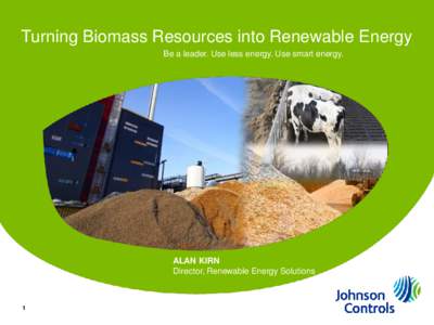 Turning Biomass Resources into Renewable Energy Be a leader. Use less energy. Use smart energy. ALAN KIRN Director, Renewable Energy Solutions