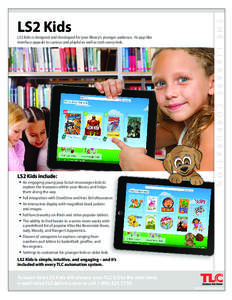 LS2 Kids is designed and developed for your library’s younger audience. Its app-like interface appeals to curious and playful as well as tech-savvy kids. T H E  LS2 Kids