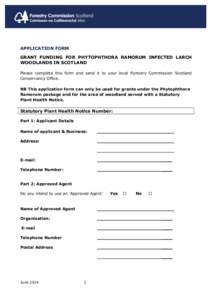 APPLICATION FORM GRANT FUNDING FOR PHYTOPHTHORA RAMORUM INFECTED LARCH WOODLANDS IN SCOTLAND Please complete this form and send it to your local Forestry Commission Scotland Conservancy Office. NB This application form c