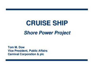 CRUISE SHIP Shore Power Project Tom M. Dow Vice President, Public Affairs Carnival Corporation & plc