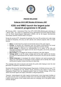 PRESS RELEASE Embargo: 00:01 GMT Monday 26 February, 2007 ICSU and WMO launch the largest polar research programme in 50 years 26 February, 2007 – International Polar Year (IPY[removed]officially gets underway on