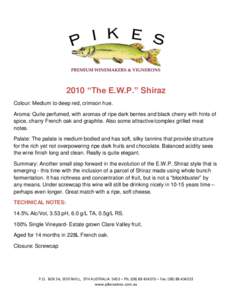 2010 “The E.W.P.” Shiraz Colour: Medium to deep red, crimson hue. Aroma: Quite perfumed, with aromas of ripe dark berries and black cherry with hints of spice, charry French oak and graphite. Also some attractive/com