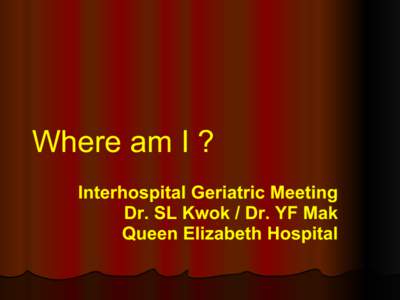 Where am I ? Interhospital Geriatric Meeting Dr. SL Kwok / Dr. YF Mak Queen Elizabeth Hospital  Case 1