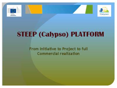 STEEP (Calypso) PLATFORM From Initiative to Project to full Commercial realization The Calypso Initiative The Calypso initiative developed by the EU, helps specific target groups go on