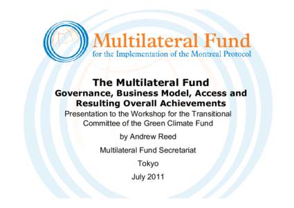 The Multilateral Fund  Governance, Business Model, Access and Resulting Overall Achievements Presentation to the Workshop for the Transitional Committee of the Green Climate Fund