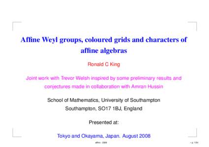 Affine Weyl groups, coloured grids and characters of affine algebras Ronald C King Joint work with Trevor Welsh inspired by some preliminary results and conjectures made in collaboration with Amran Hussin School of Mathe