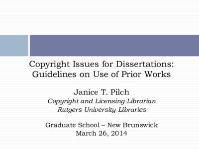 Copyright Issues for Dissertations: Guidelines on Use of Prior Works Janice T. Pilch Copyright and Licensing Librarian Rutgers University Libraries Graduate School – New Brunswick