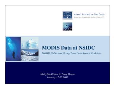 MODIS Data at NSIDC MODIS Collection 5/Long Term Data Record Workshop Molly McAllister & Terry Haran January[removed]