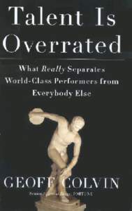 Talent Is Overrated What Really Separates World-Class Performers from Everybody Else GEOFF COLVIN