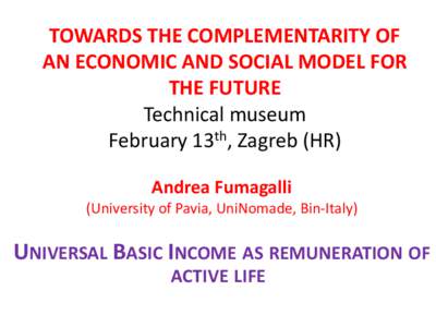 TOWARDS THE COMPLEMENTARITY OF AN ECONOMIC AND SOCIAL MODEL FOR THE FUTURE Technical museum February 13th, Zagreb (HR) Andrea Fumagalli