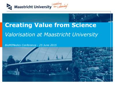 Creating Value from Science Valorisation at Maastricht University BioMIMedics Conference - 25 June 2015 Definition “The process of value creation from knowledge, by