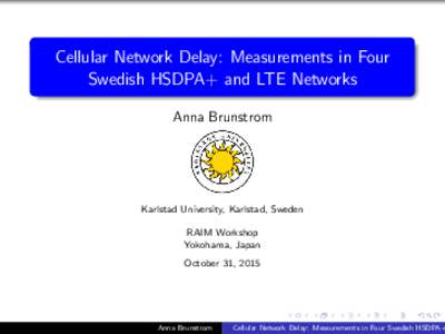 Cellular Network Delay: Measurements in Four Swedish HSDPA+ and LTE Networks Anna Brunstrom Karlstad University, Karlstad, Sweden RAIM Workshop