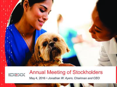 Annual Meeting of Stockholders May 4, 2016 • Jonathan W. Ayers, Chairman and CEO 1 © 2016 IDEXX Laboratories, Inc. All rights reserved.