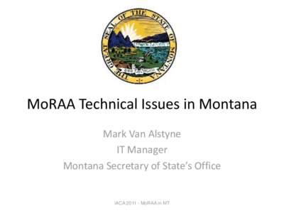 MoRAA Technical Issues in Montana Mark Van Alstyne IT Manager Montana Secretary of State’s Office  IACAMoRAA in MT