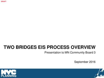 DRAFT  TWO BRIDGES EIS PROCESS OVERVIEW Presentation to MN Community Board 3 September 2016