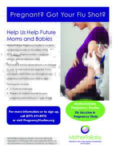 Pregnant? Got Your Flu Shot? Help Us Help Future Moms and Babies MotherToBaby Pregnancy Studies is currently conducting a study on the safety of the 2014–2015 influenza vaccine in pregnant