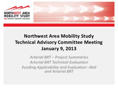 Northwest Area Mobility Study Technical Advisory Committee Meeting January 9, 2013 Arterial BRT – Project Summaries Arterial BRT Technical Evaluation Funding Applicability and Evaluation –Rail