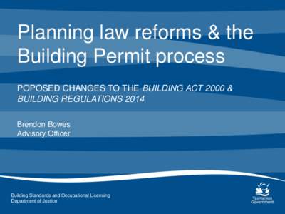Planning law reforms & the Building Permit process POPOSED CHANGES TO THE BUILDING ACT 2000 & BUILDING REGULATIONS 2014 Brendon Bowes Advisory Officer