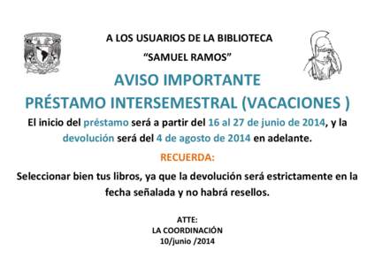 A LOS USUARIOS DE LA BIBLIOTECA “SAMUEL RAMOS” AVISO IMPORTANTE PRÉSTAMO INTERSEMESTRAL (VACACIONES ) El inicio del préstamo será a partir del 16 al 27 de junio de 2014, y la