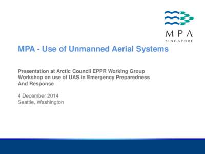 MPA - Use of Unmanned Aerial Systems Presentation at Arctic Council EPPR Working Group Workshop on use of UAS in Emergency Preparedness And Response 4 December 2014 Seattle, Washington