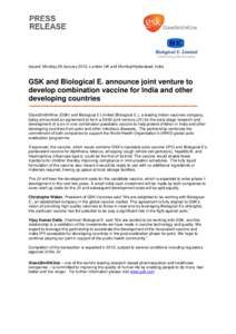 Issued: Monday 28 January 2013, London UK and Mumbai/Hyderabad, India  GSK and Biological E. announce joint venture to develop combination vaccine for India and other developing countries GlaxoSmithKline (GSK) and Biolog