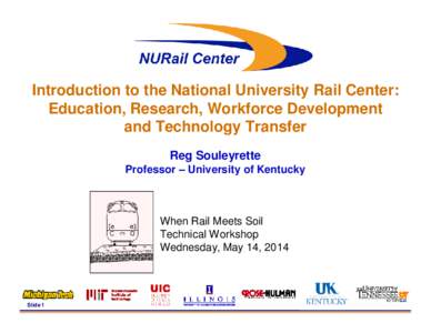 Introduction to the National University Rail Center: Education, Research, Workforce Development and Technology Transfer Reg Souleyrette Professor – University of Kentucky