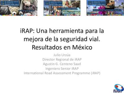 iRAP: Una herramienta para la mejora de la seguridad vial. Resultados en México Julio Urzúa Director Regional de iRAP Agustin G. Centeno Saad