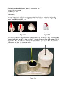 Manufacturer: MeadWestvaco (MWV): Slatersville, LLC Model: PS186 (Loctop) ASTM Type: IIIG Description: The PS 186 closure is a one piece plastic white snap closure with a red dispensing spout (see Figures 1A and 1B).