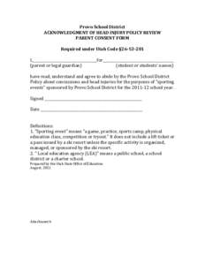 Provo	
  School	
  District	
   ACKNOWLEDGMENT	
  OF	
  HEAD	
  INJURY	
  POLICY	
  REVIEW	
   PARENT	
  CONSENT	
  FORM	
     Required	
  under	
  Utah	
  Code	
  §26-­‐53-­‐201	
  