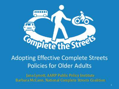 Adopting Effective Complete Streets Policies for Older Adults Jana Lynott, AARP Public Policy Institute Barbara McCann, National Complete Streets Coalition  1