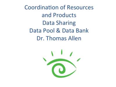   Coordina)on	
  of	
  Resources	
  	
   and	
  Products	
   Data	
  Sharing	
   Data	
  Pool	
  &	
  Data	
  Bank	
   Dr.	
  Thomas	
  Allen	
  