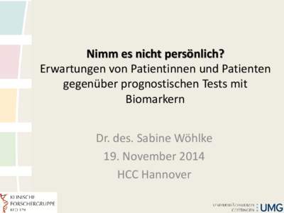 Nimm es nicht persönlich? Erwartungen von Patientinnen und Patienten gegenüber prognostischen Tests mit Biomarkern Dr. des. Sabine Wöhlke 19. November 2014