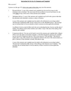 Instructions for Service of a Summons and Complaint Who can serve? A person over the age of 18, who is not a party to the action, may serve the summons. I.  Personal delivery: A copy of the summons and complaint may be s