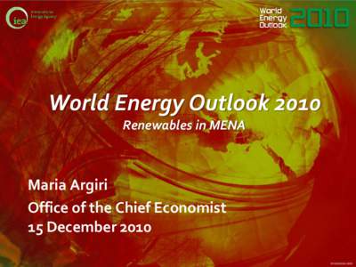 World Energy Outlook 2010 Renewables in MENA Maria Argiri Office of the Chief Economist 15 December 2010