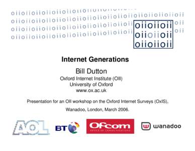 Internet Generations Bill Dutton Oxford Internet Institute (OII) University of Oxford www.ox.ac.uk Presentation for an OII workshop on the Oxford Internet Surveys (OxIS),