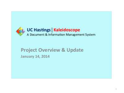 UC	
  Has>ngs│Kaleidoscope	
    A	
  Document	
  &	
  Informa1on	
  Management	
  System	
   Project	
  Overview	
  &	
  Update	
   January	
  14,	
  2014	
  