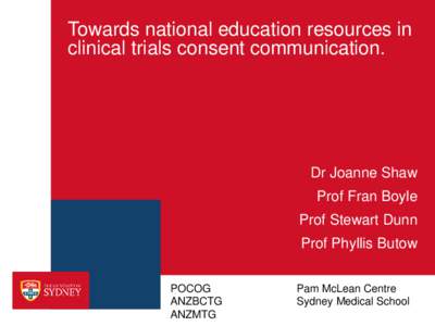 Towards national education resources in clinical trials consent communication. Dr Joanne Shaw Prof Fran Boyle Prof Stewart Dunn