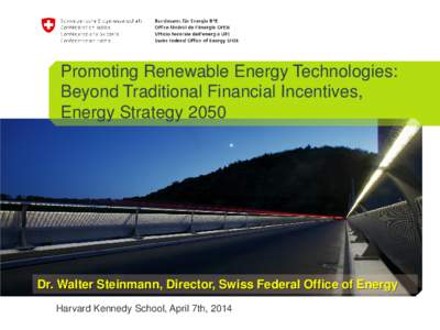Promoting Renewable Energy Technologies: Beyond Traditional Financial Incentives, Energy Strategy 2050 Dr. Walter Steinmann, Director, Swiss Federal Office of Energy Harvard Kennedy School, April 7th, 2014