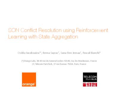 SON Conflict Resolution using Reinforcement Learning with State Aggregation Ovidiu Iacoboaiea†‡, Berna Sayrac†, Sana Ben Jemaa†, Pascal Bianchi‡ (†)Orange Labs, 38-40 rue du General Leclerc 92130, Issy les Mo