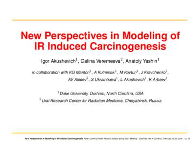 New Perspectives in Modeling of IR Induced Carcinogenesis Igor Akushevich1 , Galina Veremeeva2 , Anatoly Yashin1 in collaboration with KG Manton1 , A Kulminski1 , M Kovtun1 , J Kravchenko1 , AV Akleev2 , S Ukraintseva1 ,