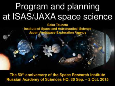 Program and planning at ISAS/JAXA space science Saku Tsuneta Institute of Space and Astronautical Science Japan Aerospace Exploration Agency http://www.iki.rssi.ru/eng/iki50.htm
