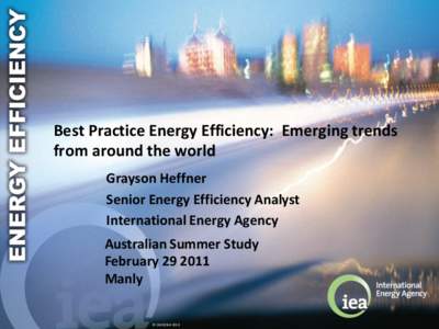 Best Practice Energy Efficiency: Emerging trends from around the world Grayson Heffner Senior Energy Efficiency Analyst International Energy Agency Australian Summer Study