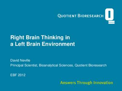 Right Brain Thinking in a Left Brain Environment David Neville Principal Scientist, Bioanalytical Sciences, Quotient Bioresearch  EBF 2012