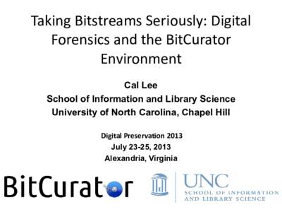 Taking Bitstreams Seriously: Digital Forensics and the BitCurator Environment Cal Lee School of Information and Library Science University of North Carolina, Chapel Hill