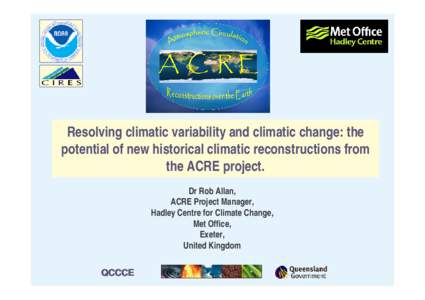 Resolving climatic variability and climatic change: the potential of new historical climatic reconstructions from the ACRE project. Dr Rob Allan, ACRE Project Manager, Hadley Centre for Climate Change,